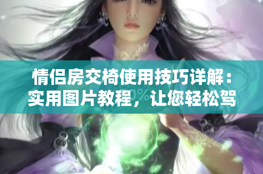 情侶房交椅使用技巧詳解：實(shí)用圖片教程，讓您輕松駕馭愛(ài)的空間
