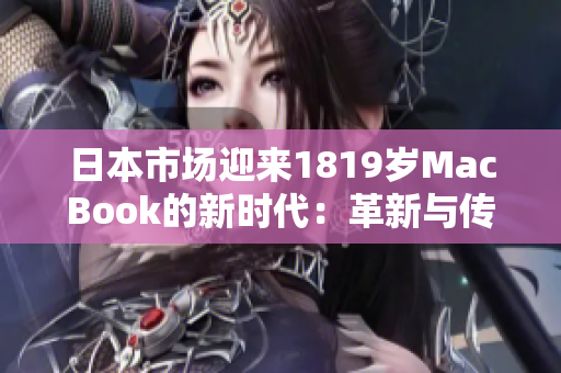 日本市場(chǎng)迎來(lái)1819歲MacBook的新時(shí)代：革新與傳承共襄盛舉