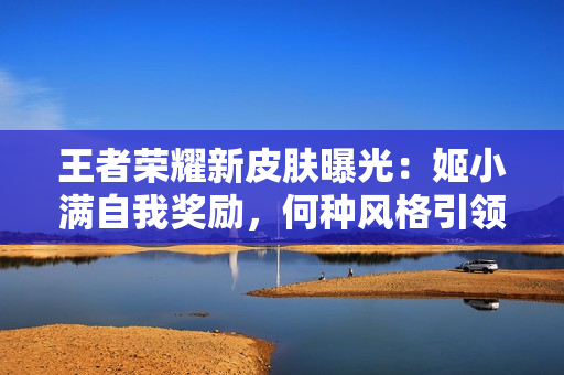 王者榮耀新皮膚曝光：姬小滿自我獎(jiǎng)勵(lì)，何種風(fēng)格引領(lǐng)新潮流？