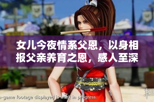 女兒今夜情系父恩，以身相報(bào)父親養(yǎng)育之恩，感人至深