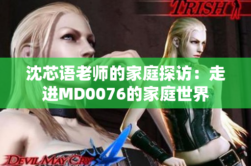 沈芯語老師的家庭探訪：走進(jìn)MD0076的家庭世界