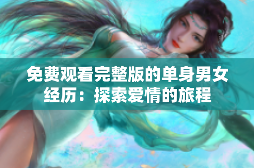免費(fèi)觀(guān)看完整版的單身男女經(jīng)歷：探索愛(ài)情的旅程