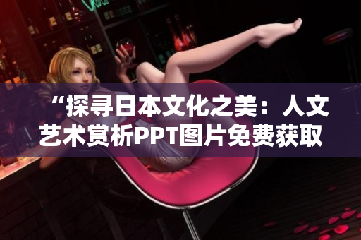 “探尋日本文化之美：人文藝術(shù)賞析PPT圖片免費(fèi)獲取”