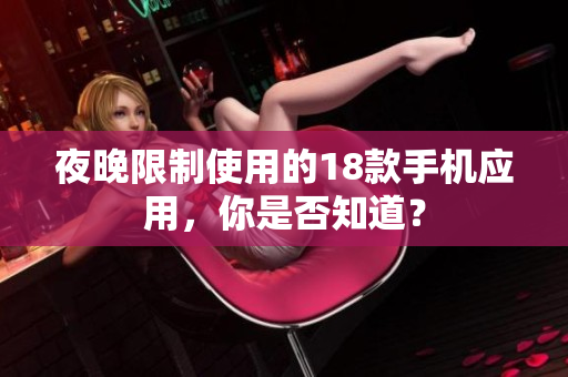 夜晚限制使用的18款手機(jī)應(yīng)用，你是否知道？