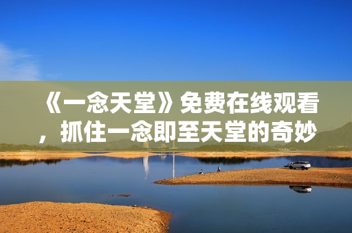 《一念天堂》免費(fèi)在線(xiàn)觀看，抓住一念即至天堂的奇妙旅程