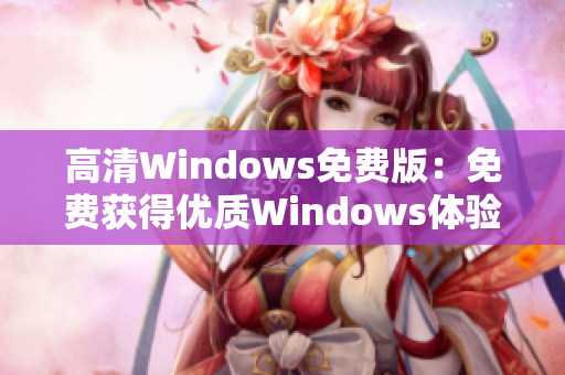 高清Windows免費(fèi)版：免費(fèi)獲得優(yōu)質(zhì)Windows體驗(yàn)