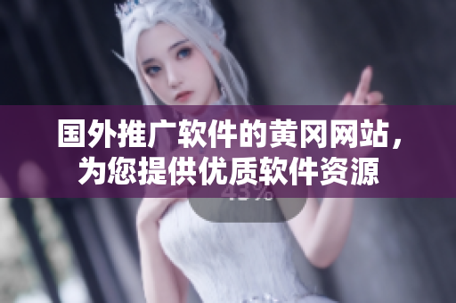 國(guó)外推廣軟件的黃岡網(wǎng)站，為您提供優(yōu)質(zhì)軟件資源