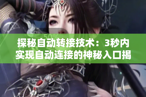 探秘自動轉(zhuǎn)接技術(shù)：3秒內(nèi)實(shí)現(xiàn)自動連接的神秘入口揭秘
