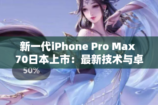 新一代iPhone Pro Max 70日本上市：最新技術(shù)與卓越性能的完美融合