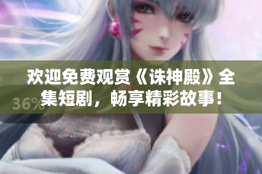 歡迎免費(fèi)觀賞《誅神殿》全集短劇，暢享精彩故事！