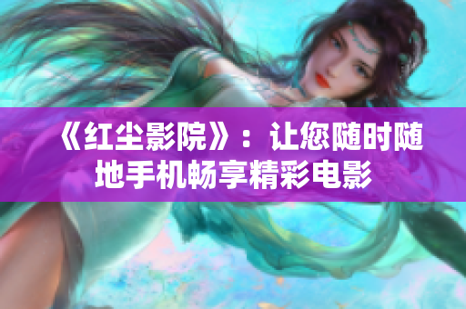 《紅塵影院》：讓您隨時隨地手機暢享精彩電影