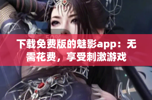 下載免費版的魅影app：無需花費，享受刺激游戲