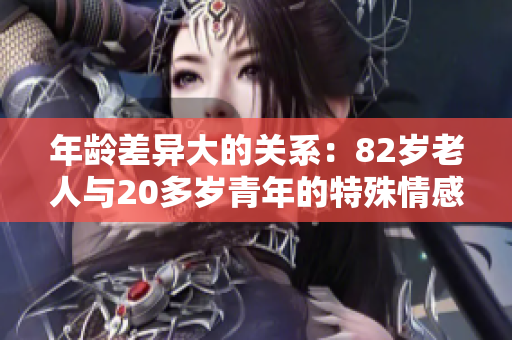 年齡差異大的關(guān)系：82歲老人與20多歲青年的特殊情感 bond