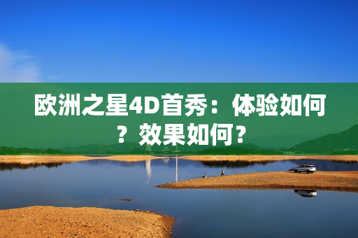 歐洲之星4D首秀：體驗如何？效果如何？