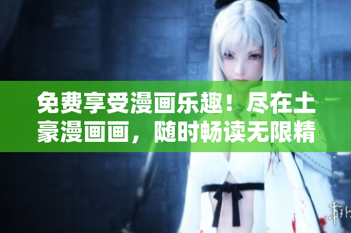 免費享受漫畫樂趣！盡在土豪漫畫畫，隨時暢讀無限精彩！