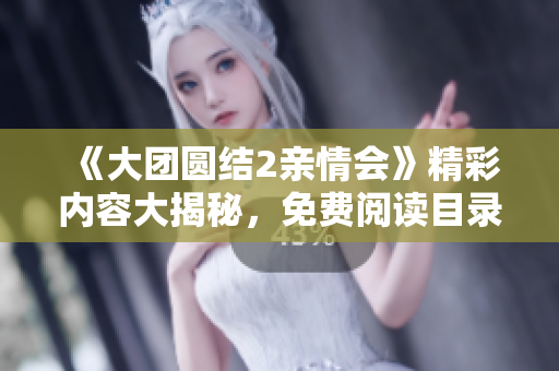 《大團圓結(jié)2親情會》精彩內(nèi)容大揭秘，免費閱讀目錄匯總