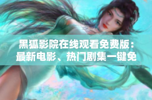 黑狐影院在線觀看免費版：最新電影、熱門劇集一鍵免費觀看的首選平臺