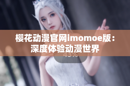 櫻花動漫官網(wǎng)imomoe版：深度體驗動漫世界