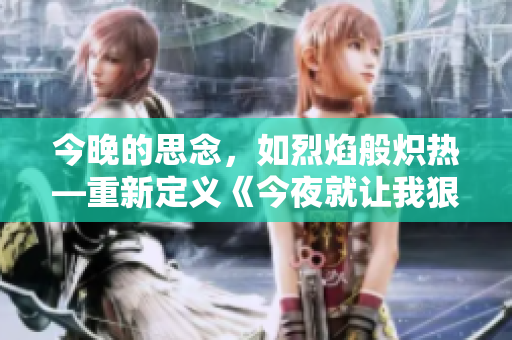 今晚的思念，如烈焰般熾熱—重新定義《今夜就讓我狠狠地想你》