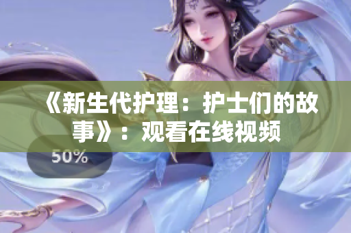 《新生代護理：護士們的故事》：觀看在線視頻