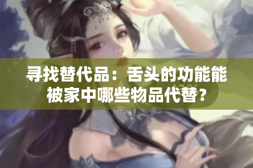 尋找替代品：舌頭的功能能被家中哪些物品代替？