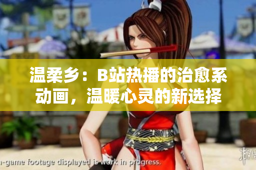溫柔鄉(xiāng)：B站熱播的治愈系動(dòng)畫(huà)，溫暖心靈的新選擇