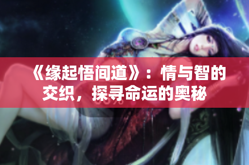 《緣起悟間道》：情與智的交織，探尋命運(yùn)的奧秘