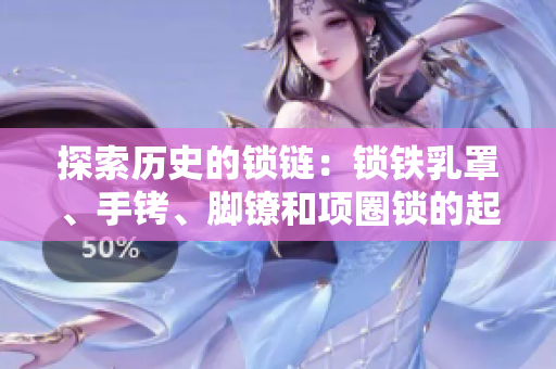 探索歷史的鎖鏈：鎖鐵乳罩、手銬、腳鐐和項(xiàng)圈鎖的起源與演變
