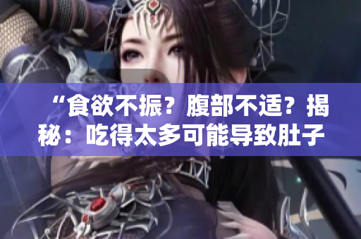 “食欲不振？腹部不適？揭秘：吃得太多可能導致肚子撐壞！”