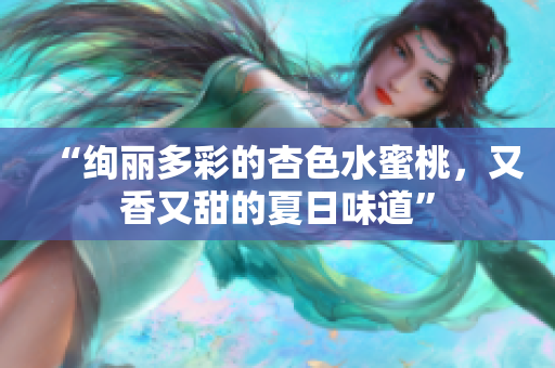 “絢麗多彩的杏色水蜜桃，又香又甜的夏日味道”