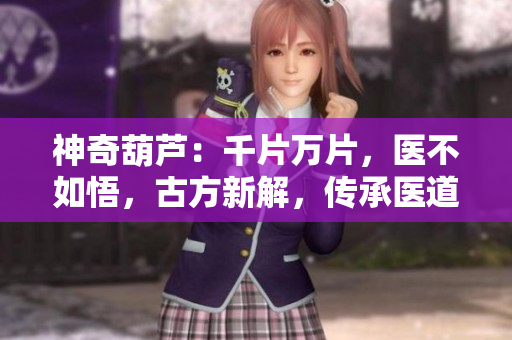 神奇葫蘆：千片萬片，醫(yī)不如悟，古方新解，傳承醫(yī)道