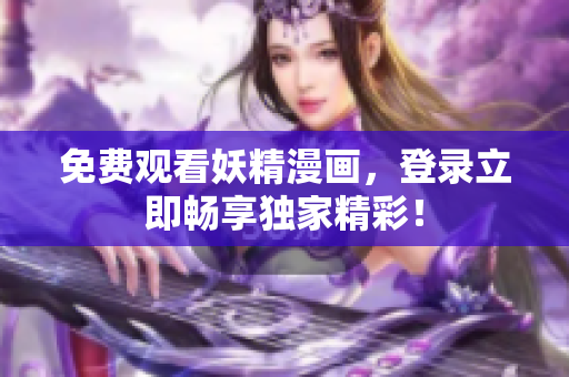 免費(fèi)觀看妖精漫畫，登錄立即暢享獨(dú)家精彩！