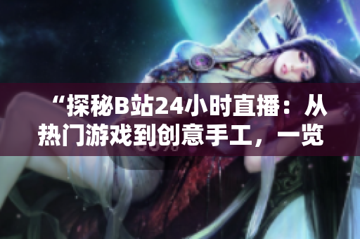 “探秘B站24小時(shí)直播：從熱門游戲到創(chuàng)意手工，一覽無余！”