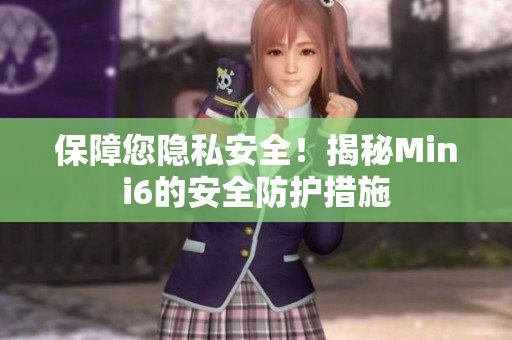 保障您隱私安全！揭秘Mini6的安全防護(hù)措施