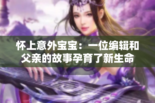 懷上意外寶寶：一位編輯和父親的故事孕育了新生命