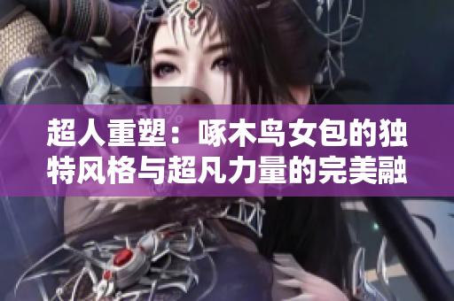 超人重塑：啄木鳥女包的獨(dú)特風(fēng)格與超凡力量的完美融合
