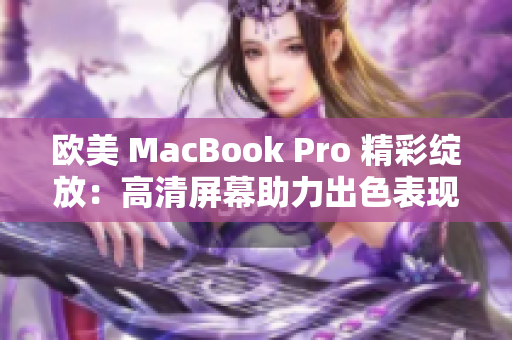 歐美 MacBook Pro 精彩綻放：高清屏幕助力出色表現(xiàn)