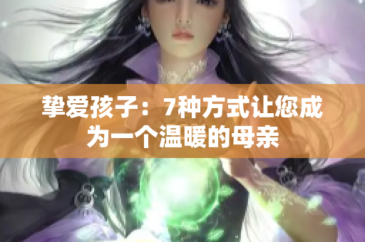 摯愛孩子：7種方式讓您成為一個(gè)溫暖的母親