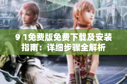 9 1免費(fèi)版免費(fèi)下載及安裝指南：詳細(xì)步驟全解析