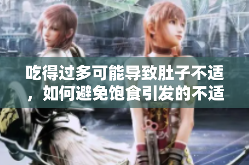 吃得過多可能導(dǎo)致肚子不適，如何避免飽食引發(fā)的不適？