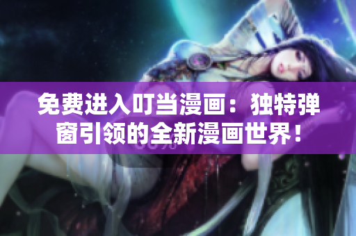 免費(fèi)進(jìn)入叮當(dāng)漫畫：獨(dú)特彈窗引領(lǐng)的全新漫畫世界！