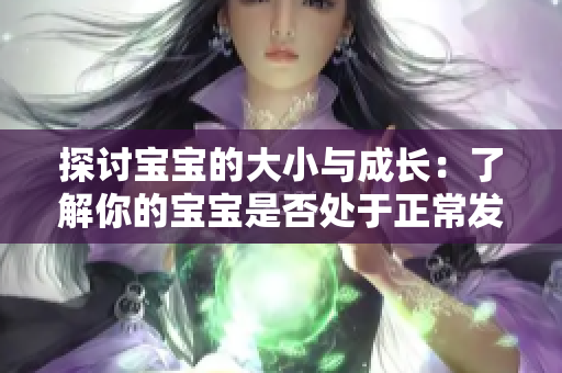 探討寶寶的大小與成長：了解你的寶寶是否處于正常發(fā)育范圍