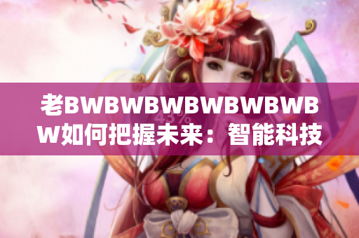 老BWBWBWBWBWBWBW如何把握未來：智能科技的挑戰(zhàn)與機(jī)遇