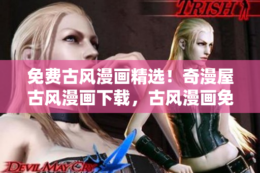 免費(fèi)古風(fēng)漫畫精選！奇漫屋古風(fēng)漫畫下載，古風(fēng)漫畫免費(fèi)閱讀大全
