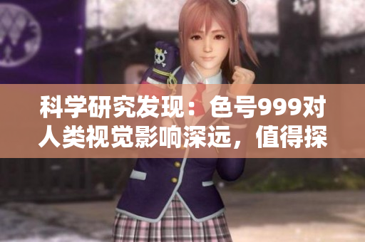 科學(xué)研究發(fā)現(xiàn)：色號(hào)999對(duì)人類視覺影響深遠(yuǎn)，值得探究