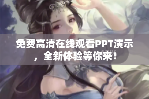 免費高清在線觀看PPT演示，全新體驗等你來！
