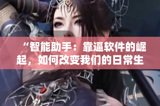 “智能助手：靠逼軟件的崛起，如何改變我們的日常生活？”