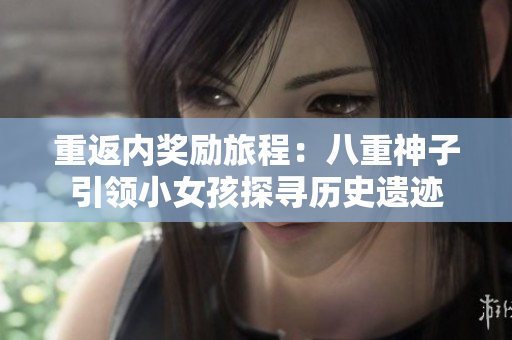 重返內(nèi)獎(jiǎng)勵(lì)旅程：八重神子引領(lǐng)小女孩探尋歷史遺跡