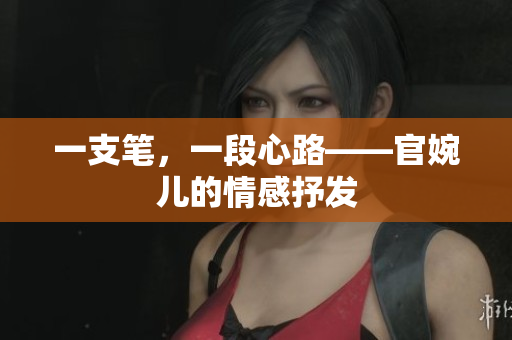 一支筆，一段心路——官婉兒的情感抒發(fā)
