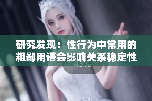 研究發(fā)現(xiàn)：性行為中常用的粗鄙用語會(huì)影響關(guān)系穩(wěn)定性
